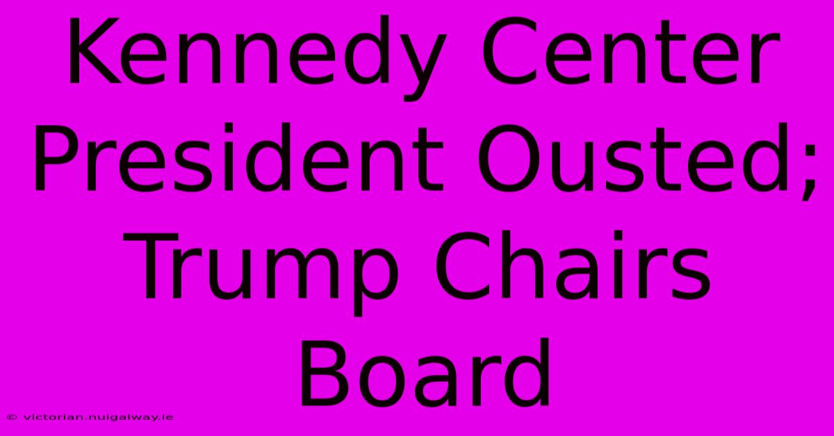 Kennedy Center President Ousted; Trump Chairs Board