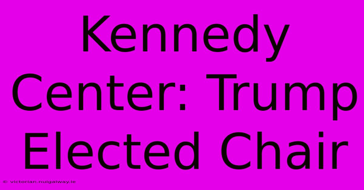 Kennedy Center: Trump Elected Chair