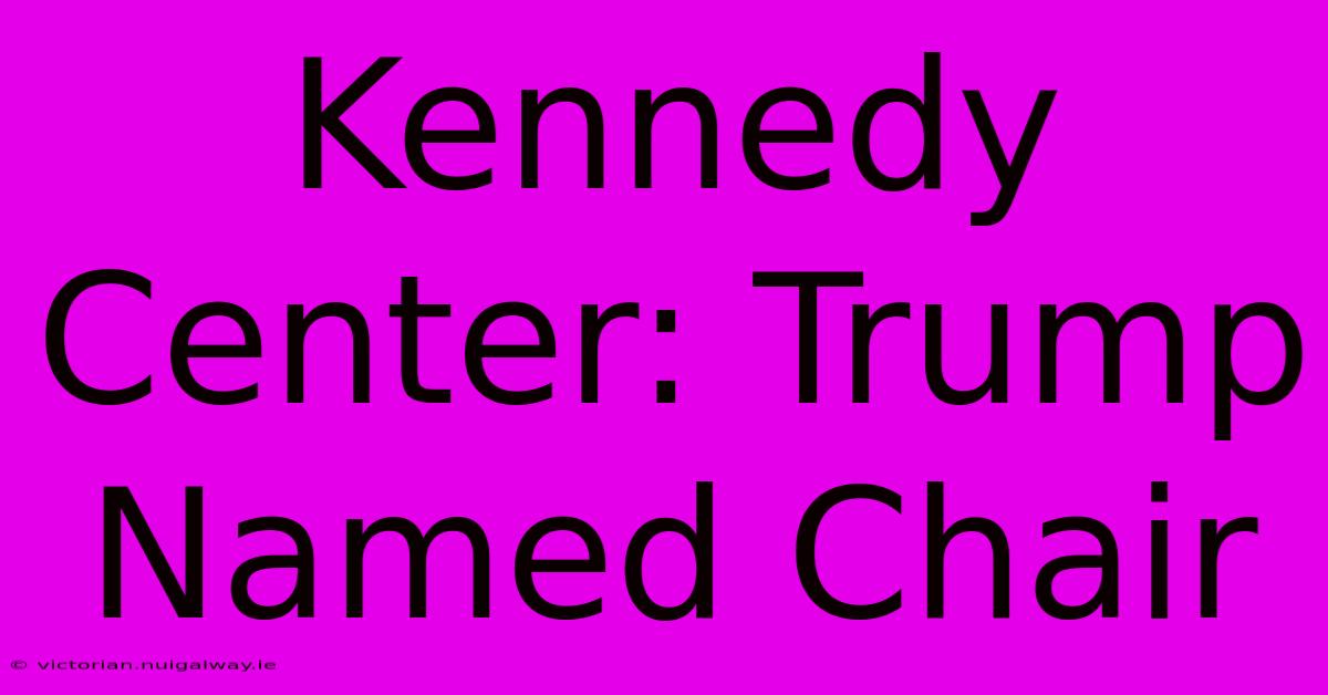 Kennedy Center: Trump Named Chair