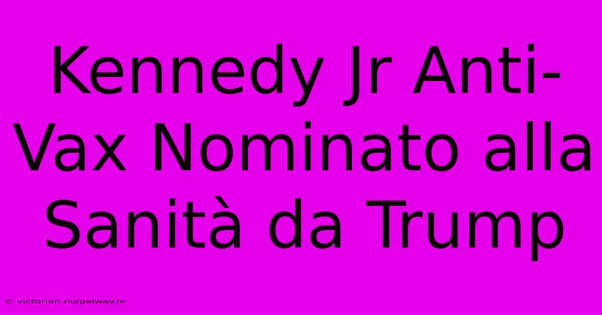 Kennedy Jr Anti-Vax Nominato Alla Sanità Da Trump