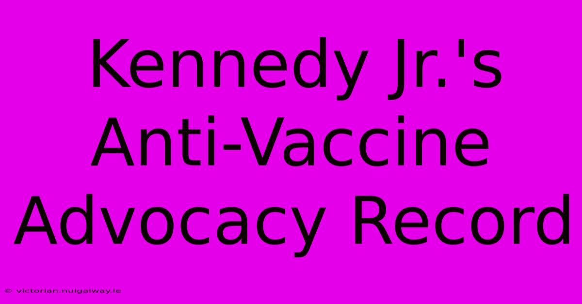 Kennedy Jr.'s Anti-Vaccine Advocacy Record