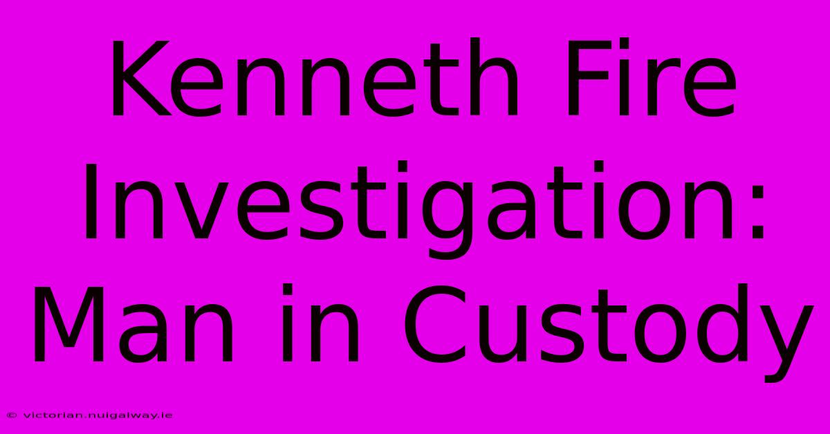 Kenneth Fire Investigation: Man In Custody