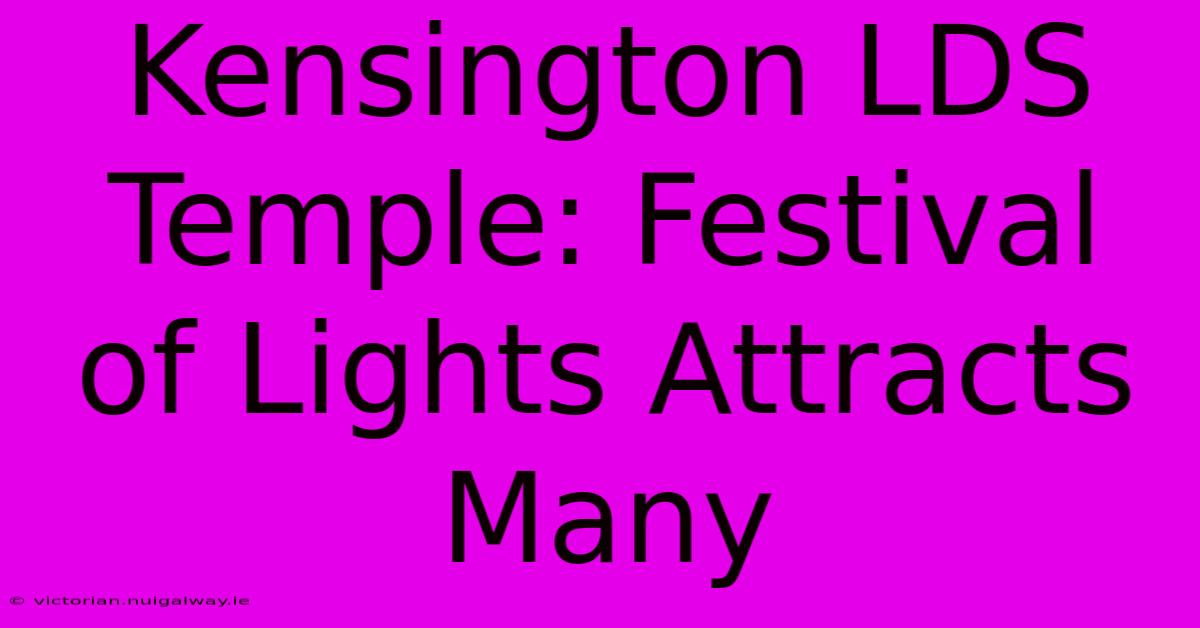 Kensington LDS Temple: Festival Of Lights Attracts Many