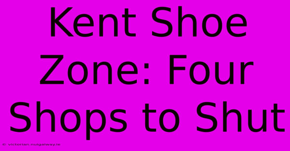 Kent Shoe Zone: Four Shops To Shut