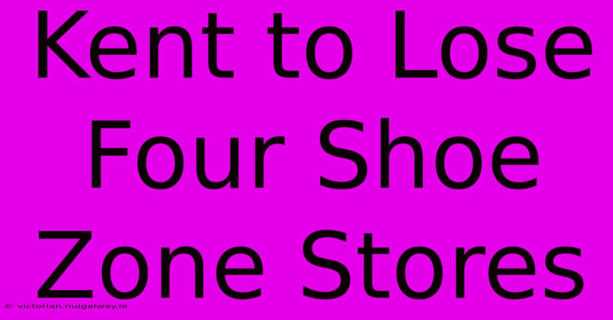 Kent To Lose Four Shoe Zone Stores