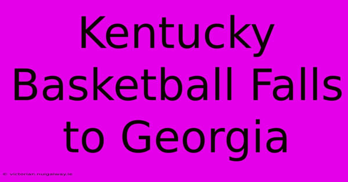 Kentucky Basketball Falls To Georgia