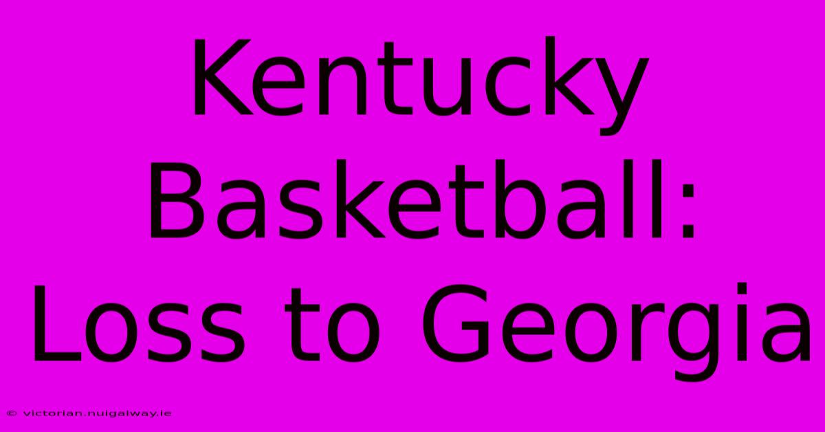 Kentucky Basketball: Loss To Georgia