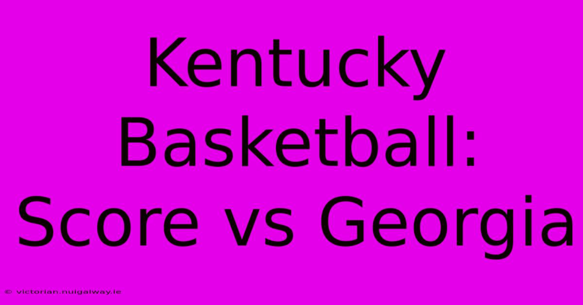 Kentucky Basketball: Score Vs Georgia