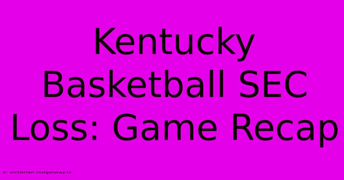 Kentucky Basketball SEC Loss: Game Recap