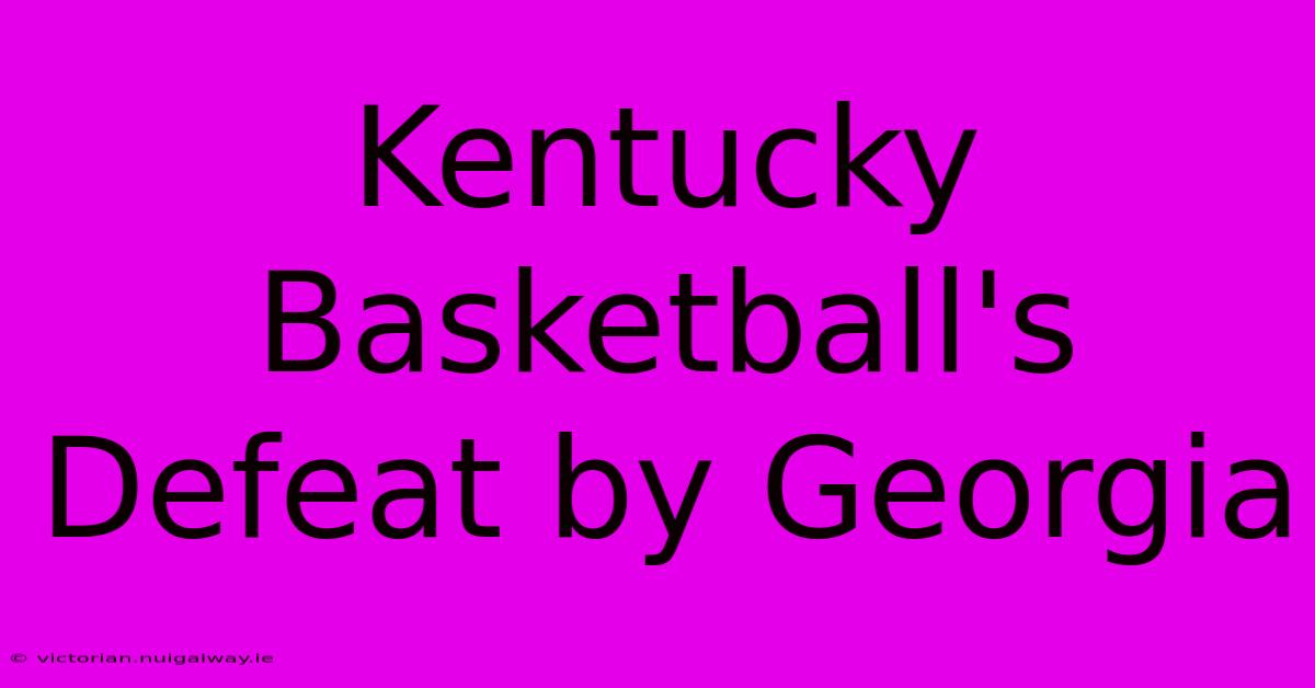 Kentucky Basketball's Defeat By Georgia