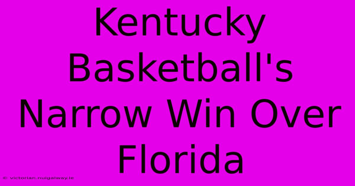 Kentucky Basketball's Narrow Win Over Florida