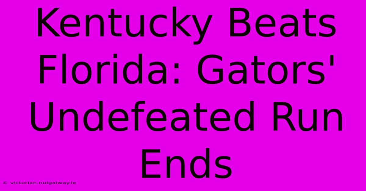 Kentucky Beats Florida: Gators' Undefeated Run Ends