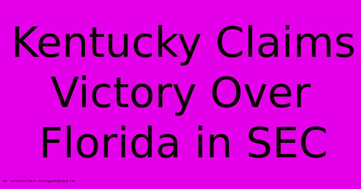 Kentucky Claims Victory Over Florida In SEC