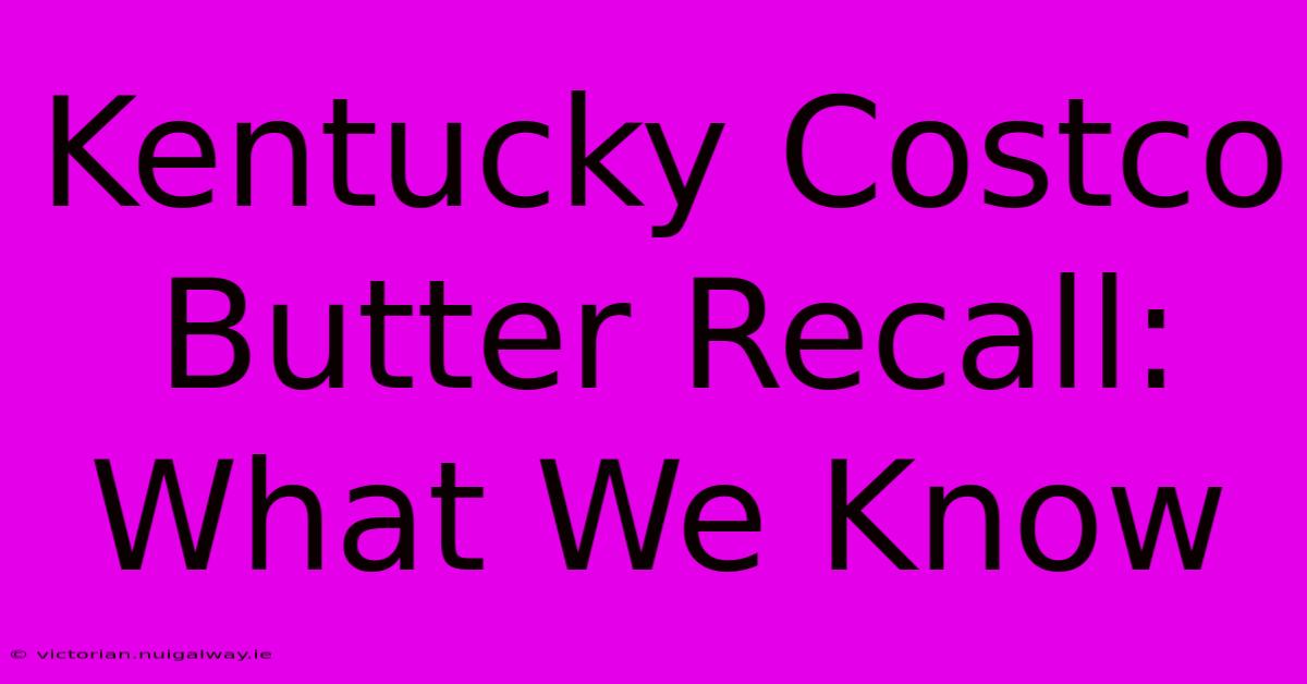 Kentucky Costco Butter Recall: What We Know