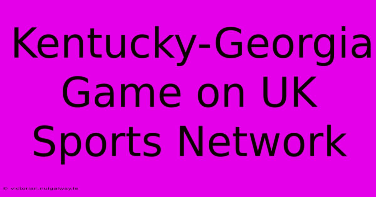 Kentucky-Georgia Game On UK Sports Network