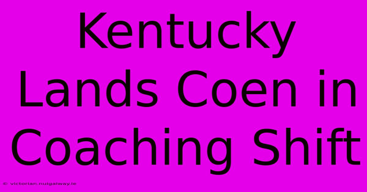 Kentucky Lands Coen In Coaching Shift