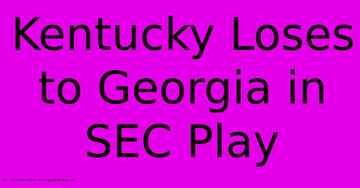 Kentucky Loses To Georgia In SEC Play