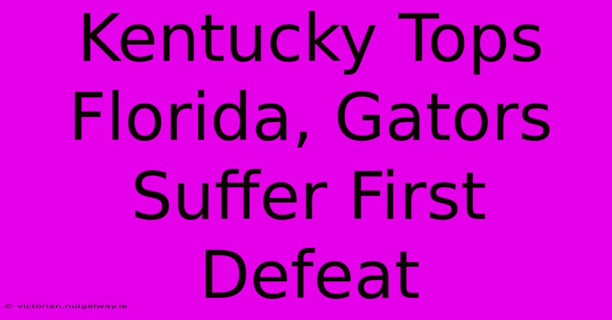 Kentucky Tops Florida, Gators Suffer First Defeat