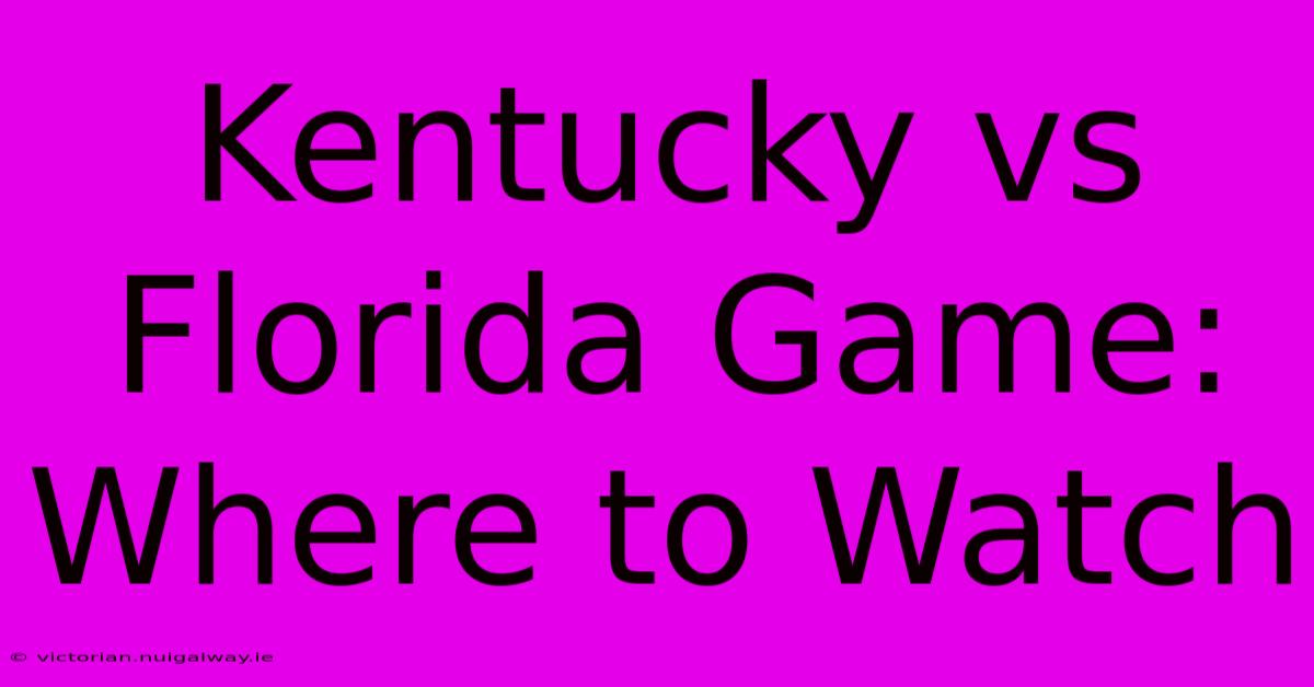 Kentucky Vs Florida Game: Where To Watch