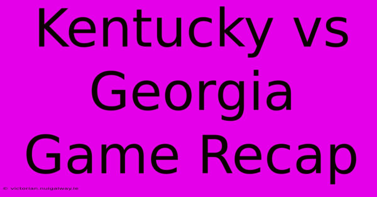 Kentucky Vs Georgia Game Recap