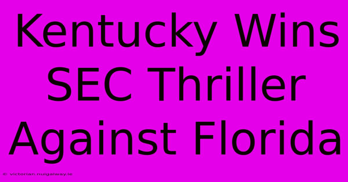 Kentucky Wins SEC Thriller Against Florida