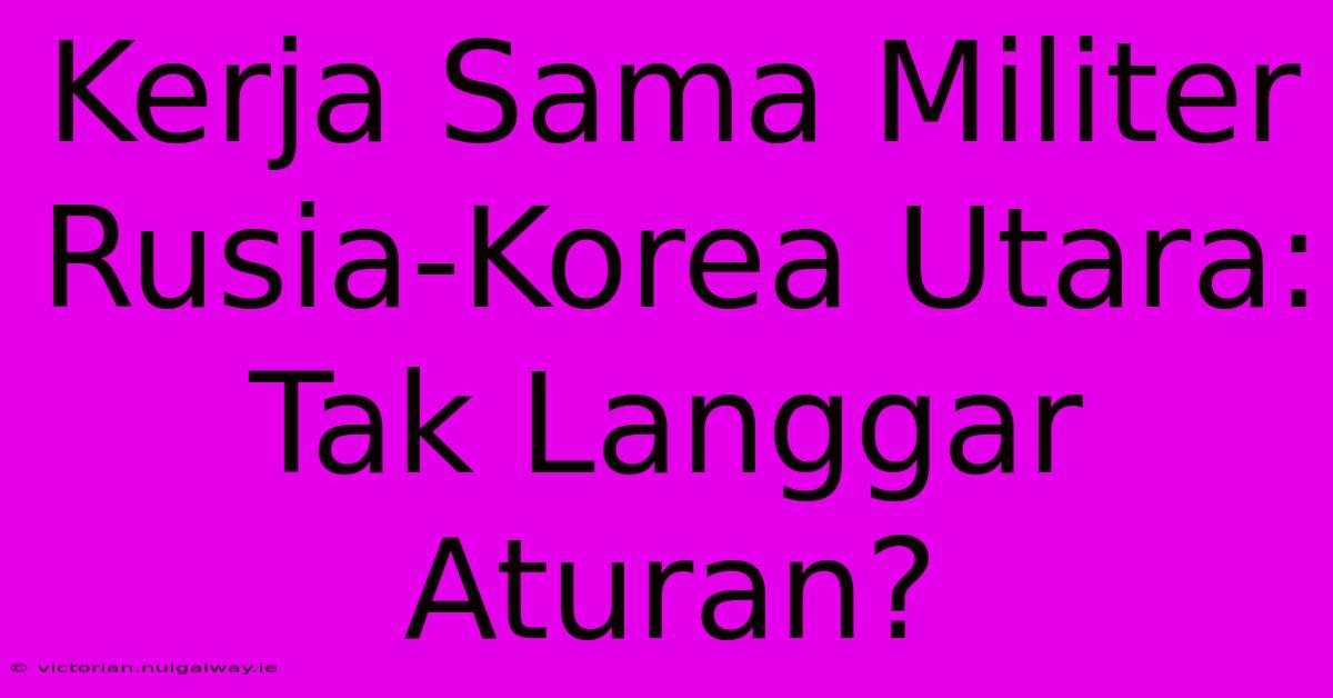 Kerja Sama Militer Rusia-Korea Utara: Tak Langgar Aturan?