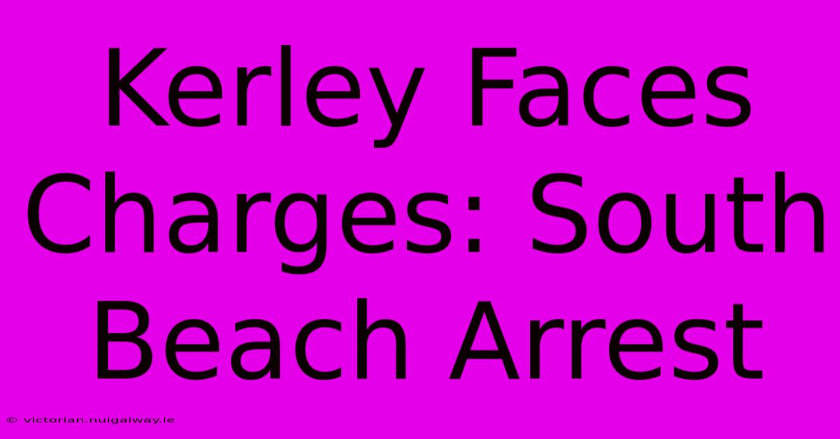 Kerley Faces Charges: South Beach Arrest