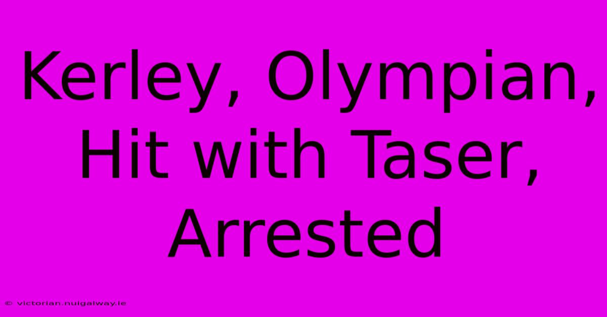 Kerley, Olympian, Hit With Taser, Arrested