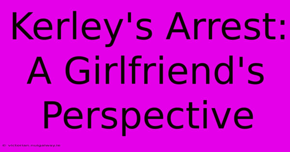 Kerley's Arrest: A Girlfriend's Perspective