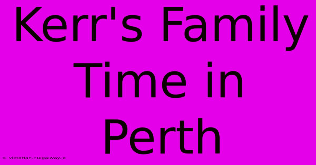 Kerr's Family Time In Perth