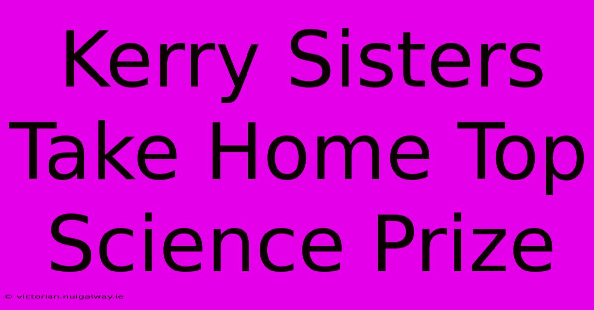 Kerry Sisters Take Home Top Science Prize