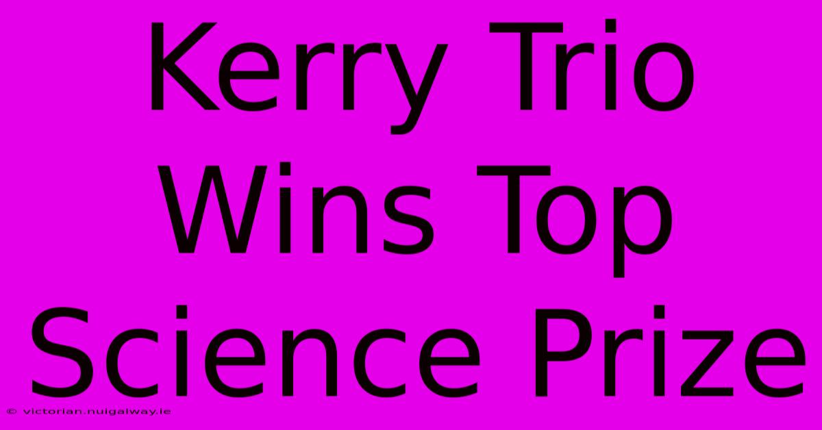 Kerry Trio Wins Top Science Prize