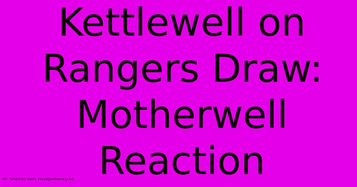 Kettlewell On Rangers Draw: Motherwell Reaction