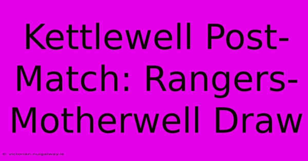 Kettlewell Post-Match: Rangers-Motherwell Draw