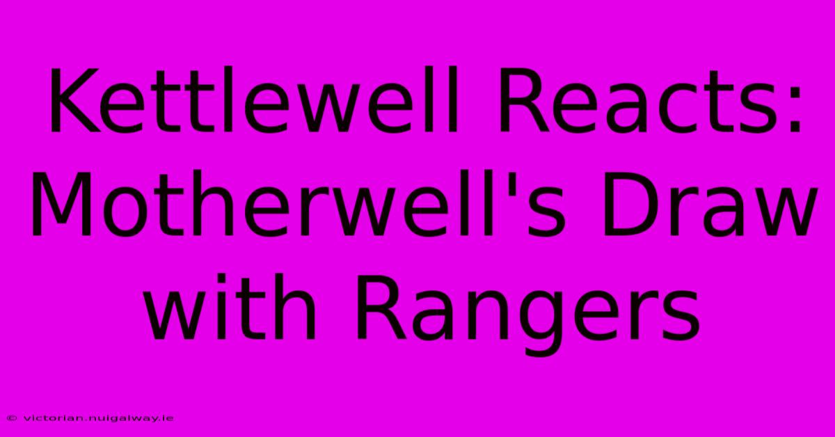 Kettlewell Reacts: Motherwell's Draw With Rangers