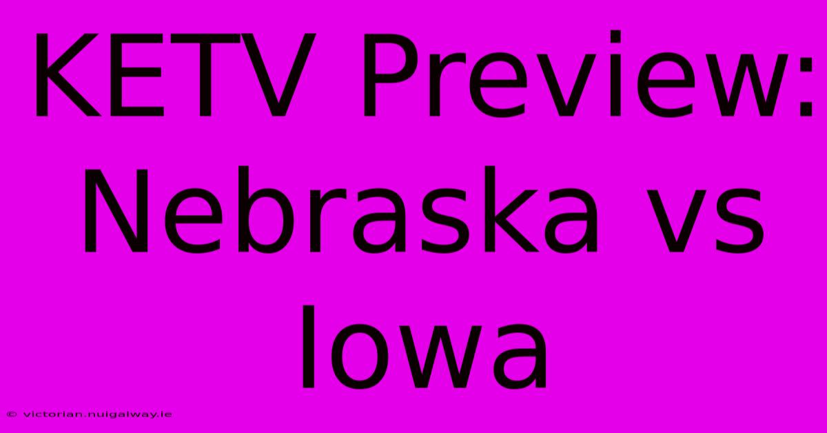 KETV Preview: Nebraska Vs Iowa