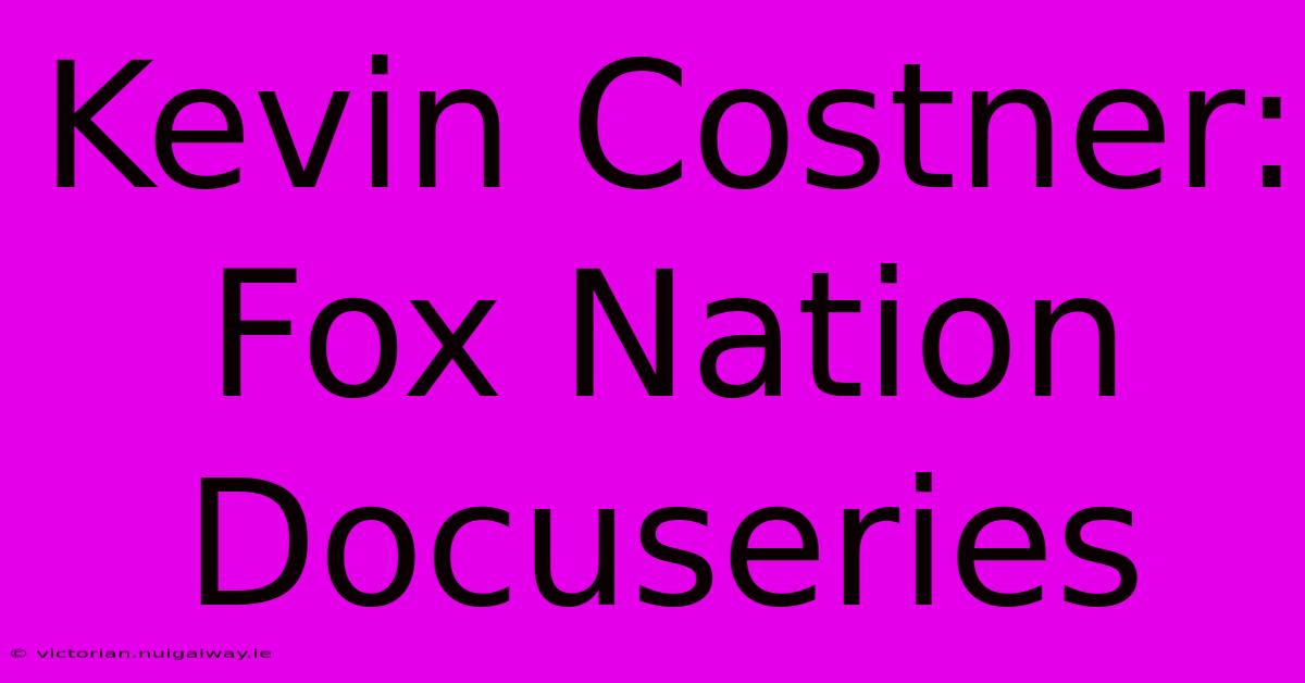 Kevin Costner: Fox Nation Docuseries