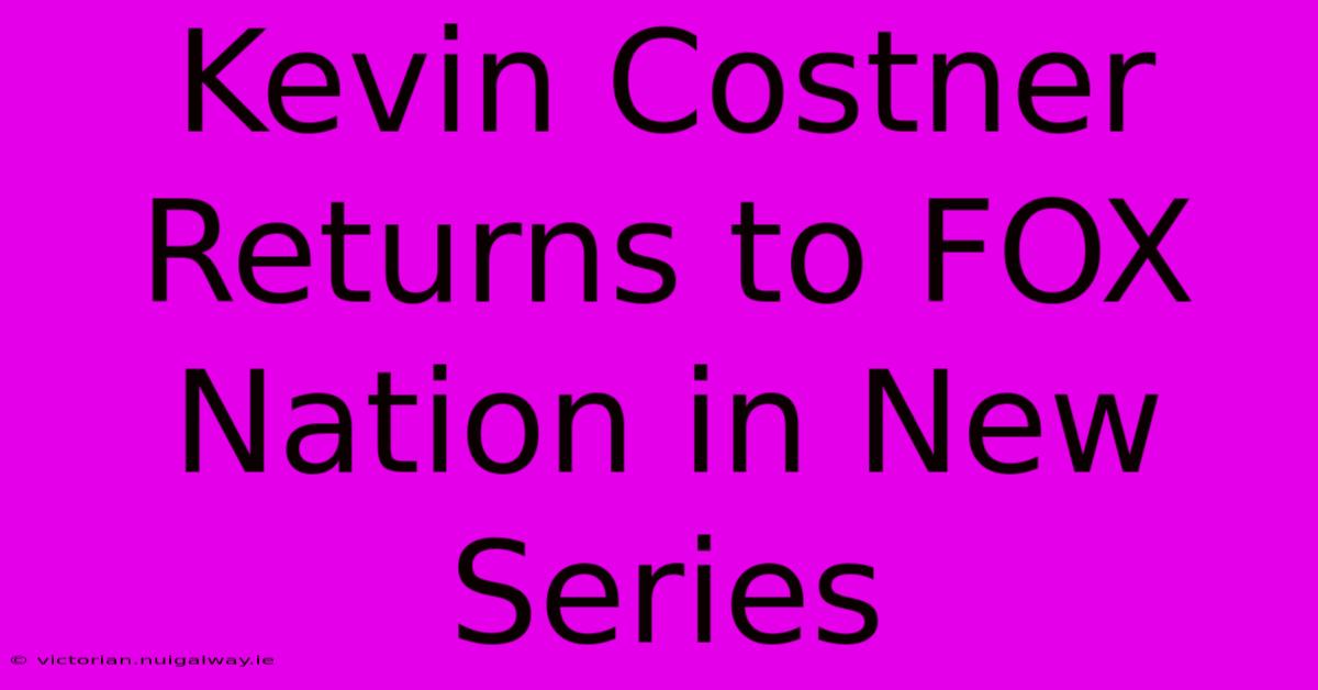 Kevin Costner Returns To FOX Nation In New Series