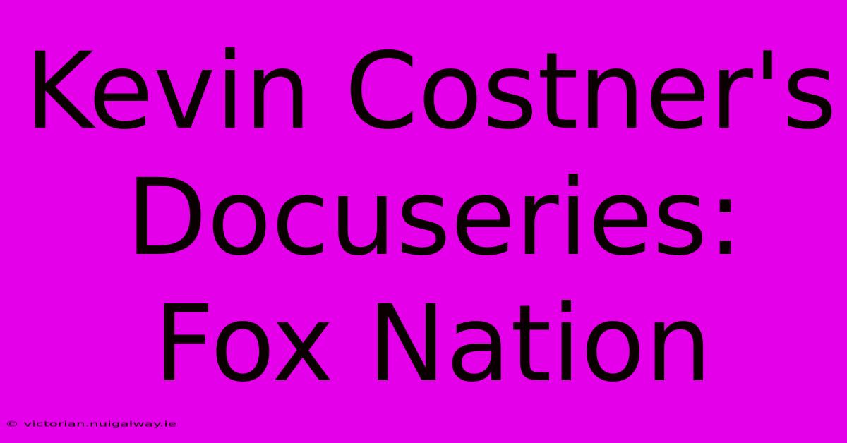 Kevin Costner's Docuseries: Fox Nation