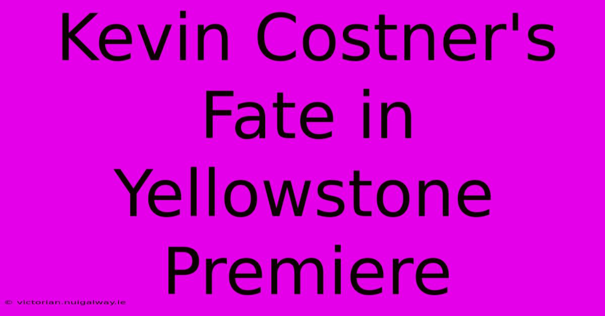 Kevin Costner's Fate In Yellowstone Premiere