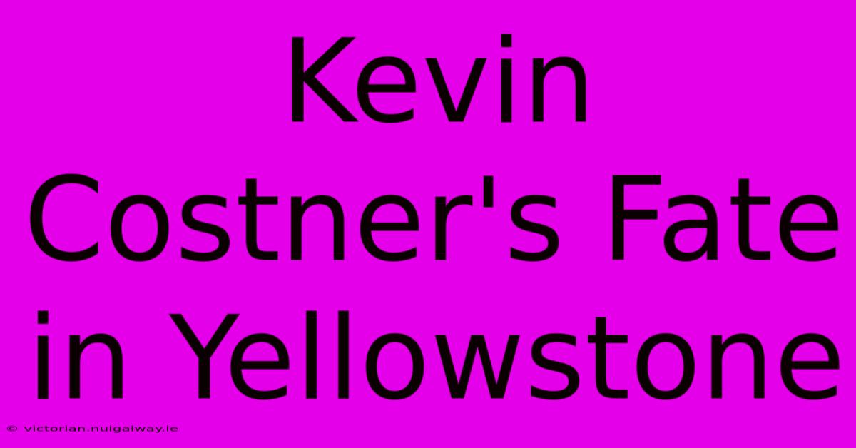 Kevin Costner's Fate In Yellowstone