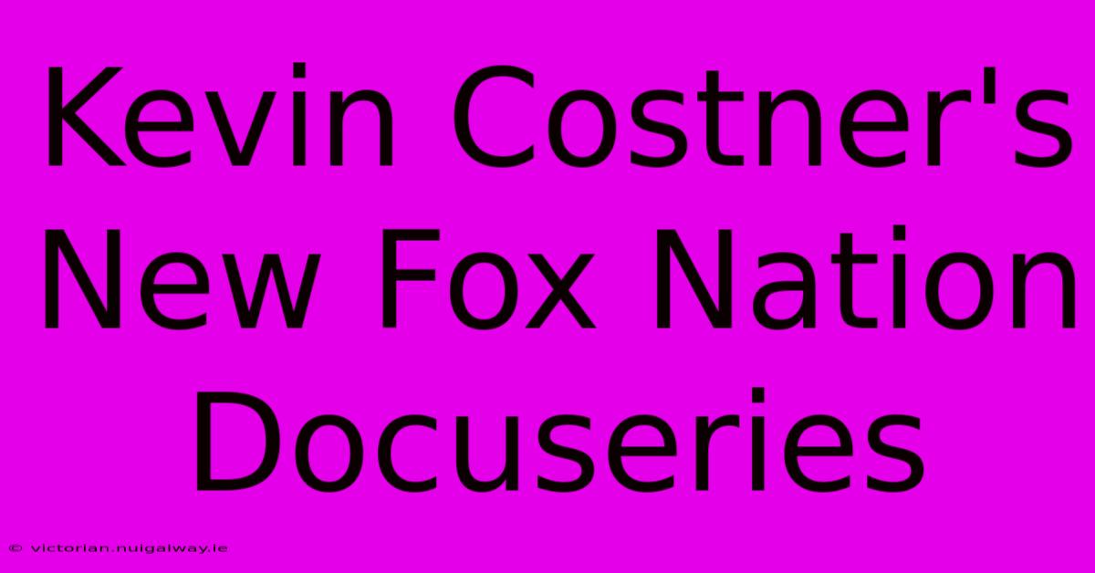 Kevin Costner's New Fox Nation Docuseries