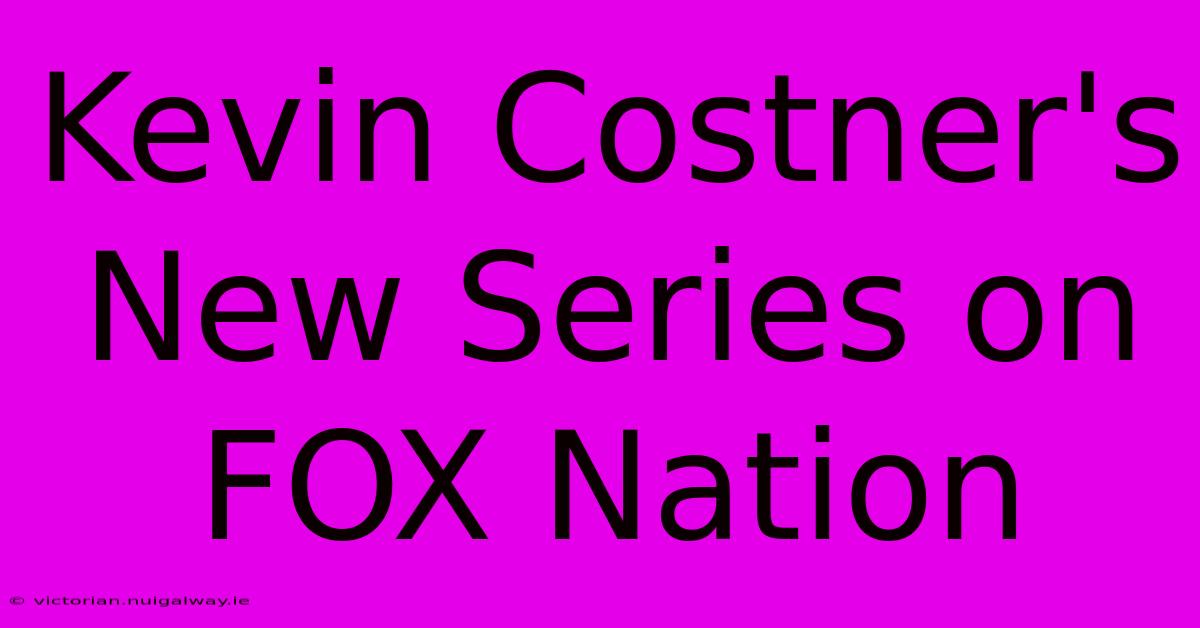 Kevin Costner's New Series On FOX Nation