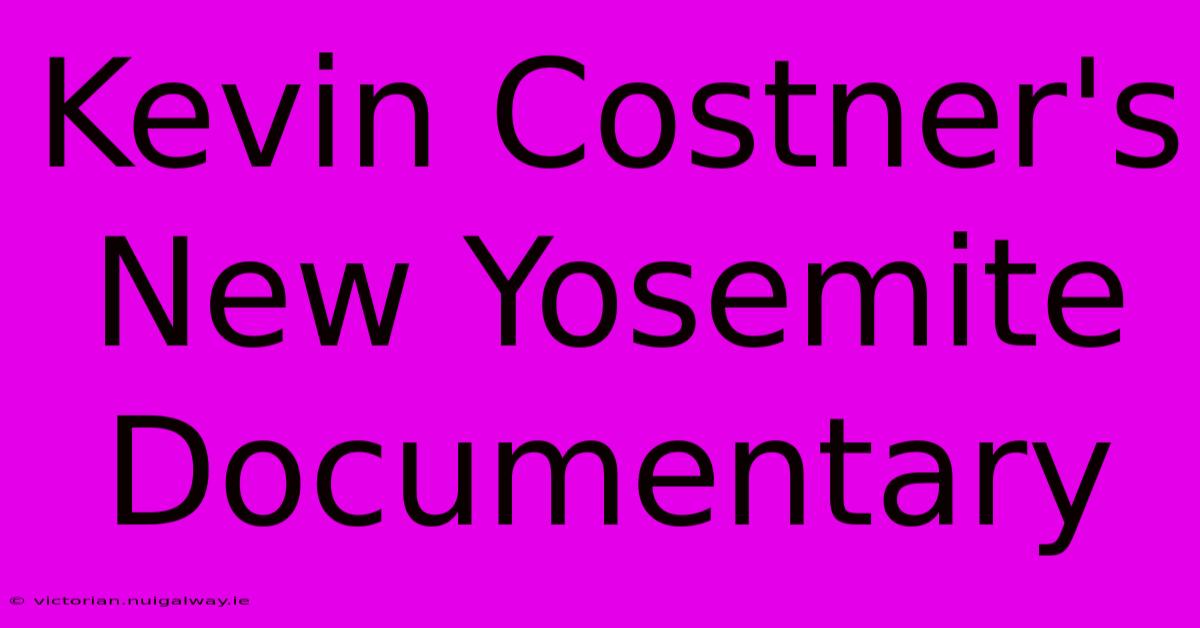 Kevin Costner's New Yosemite Documentary