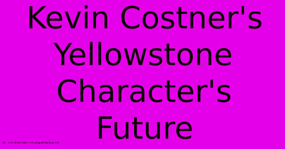 Kevin Costner's Yellowstone Character's Future 