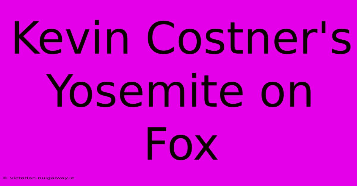 Kevin Costner's Yosemite On Fox