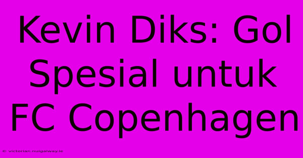 Kevin Diks: Gol Spesial Untuk FC Copenhagen 