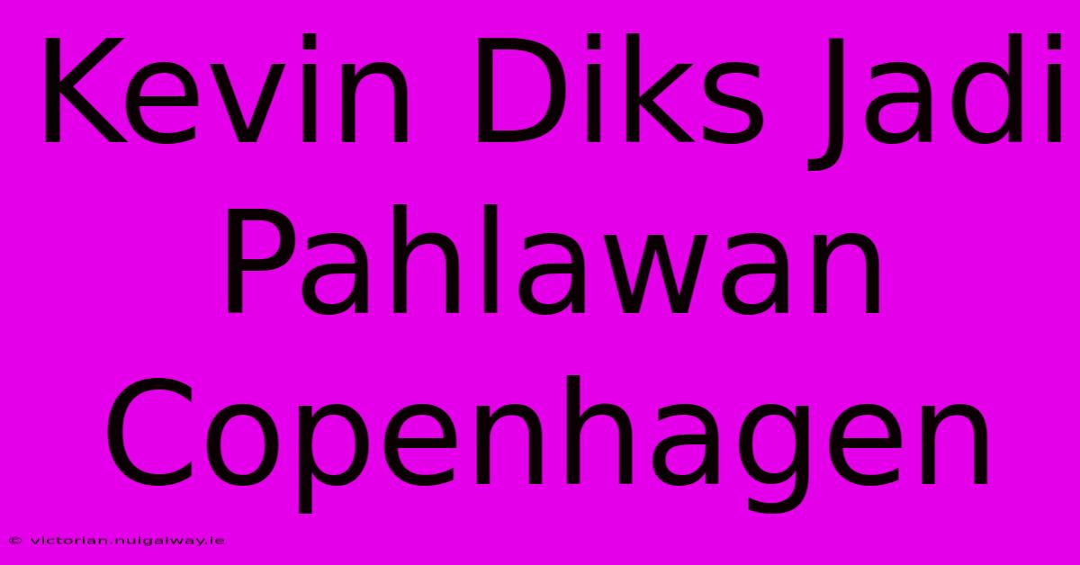 Kevin Diks Jadi Pahlawan Copenhagen 