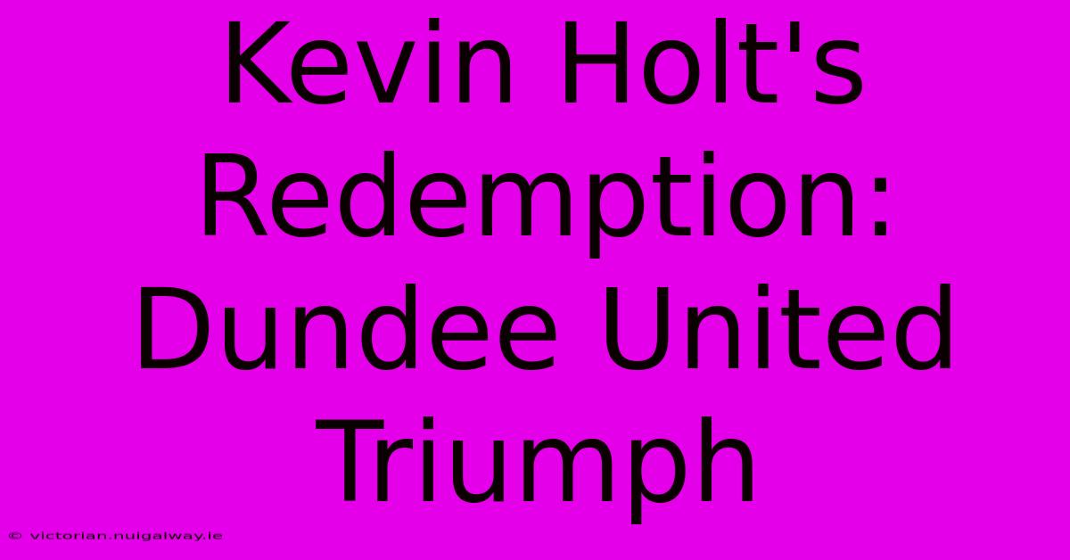 Kevin Holt's Redemption: Dundee United Triumph