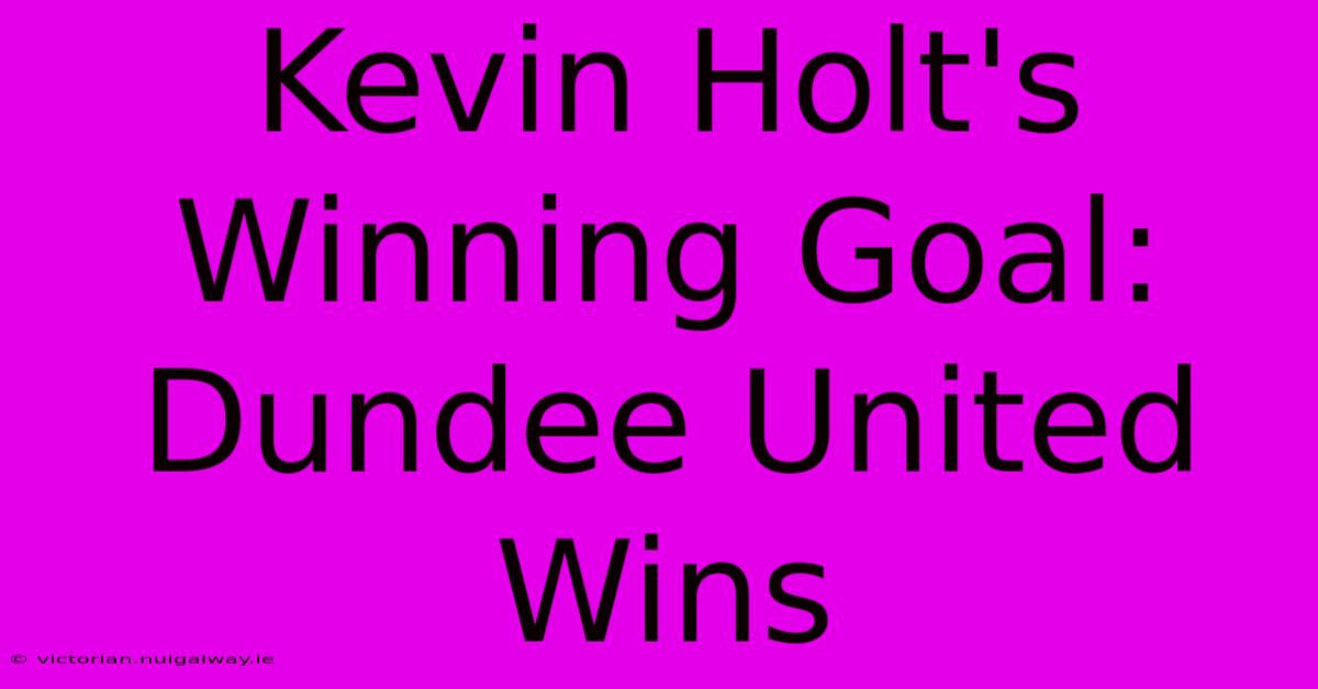 Kevin Holt's Winning Goal: Dundee United Wins